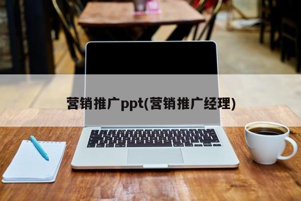 營銷推廣ppt(營銷推廣經(jīng)理)